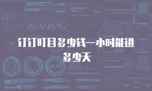 钉钉盯目多少钱一小时能进多少天