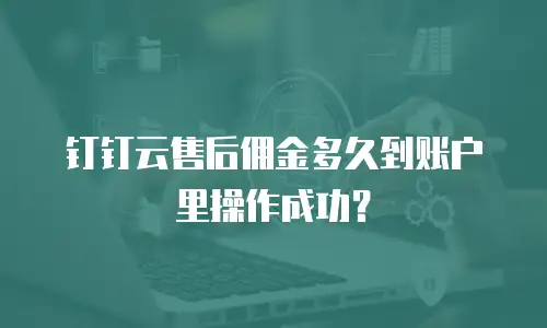 钉钉云售后佣金多久到账户里操作成功？