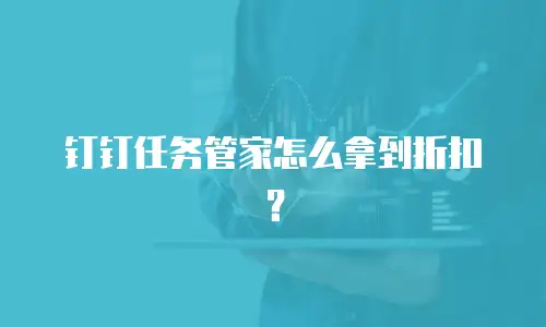钉钉任务管家怎么拿到折扣？