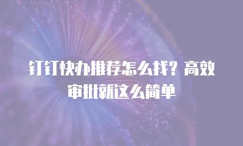 钉钉快办推荐怎么找？高效审批就这么简单