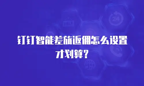 钉钉智能差旅返佣怎么设置才划算？