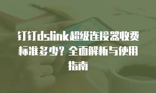 钉钉dslink超级连接器收费标准多少？全面解析与使用指南