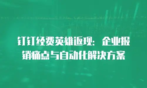 钉钉经费英雄返现：企业报销痛点与自动化解决方案