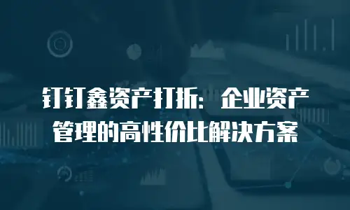 钉钉鑫资产打折：企业资产管理的高性价比解决方案