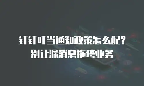 钉钉叮当通知政策怎么配？别让漏消息拖垮业务