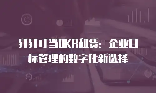 钉钉叮当OKR租赁：企业目标管理的数字化新选择