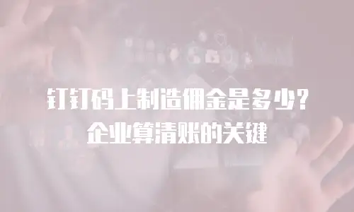 钉钉码上制造佣金是多少？企业算清账的关键