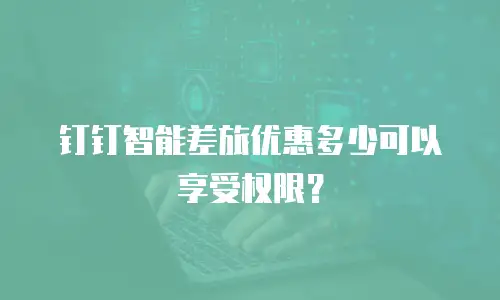 钉钉智能差旅优惠多少可以享受权限？