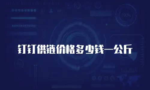 钉钉供链价格多少钱一公斤