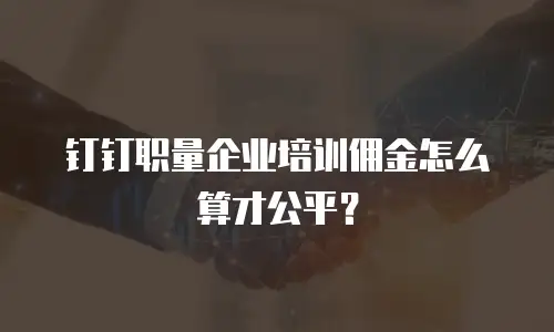 钉钉职量企业培训佣金怎么算才公平？