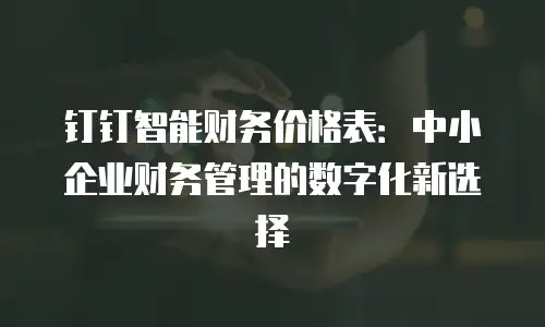 钉钉智能财务价格表：中小企业财务管理的数字化新选择