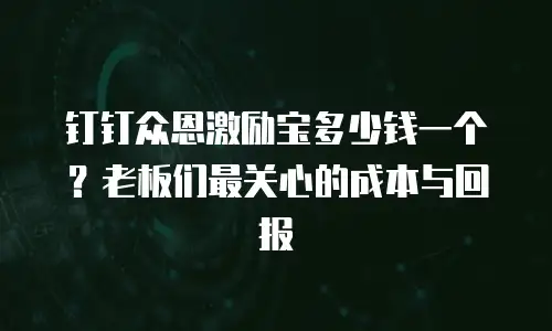 钉钉众恩激励宝多少钱一个？老板们最关心的成本与回报