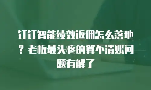 钉钉智能绩效返佣怎么落地？老板最头疼的算不清账问题有解了