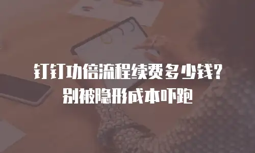 钉钉功倍流程续费多少钱？别被隐形成本吓跑