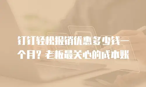 钉钉轻松报销优惠多少钱一个月？老板最关心的成本账