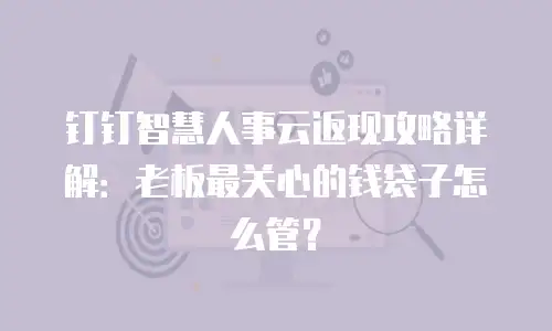 钉钉智慧人事云返现攻略详解：老板最关心的钱袋子怎么管？