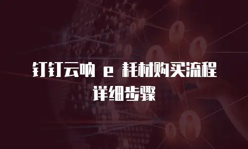 钉钉云呐 e 耗材购买流程详细步骤