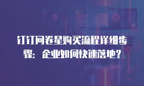 钉钉问卷星购买流程详细步骤：企业如何快速落地？