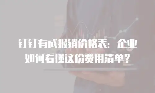 钉钉有成报销价格表：企业如何看懂这份费用清单？