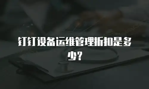 钉钉设备运维管理折扣是多少？