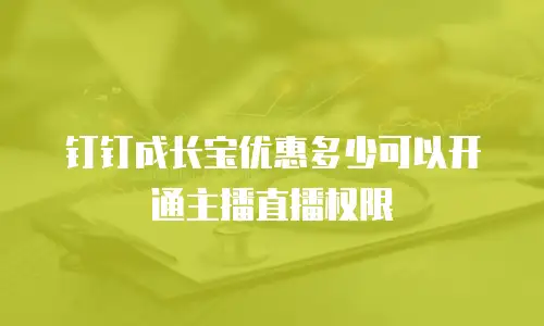 钉钉成长宝优惠多少可以开通主播直播权限
