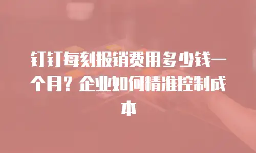 钉钉每刻报销费用多少钱一个月？企业如何精准控制成本