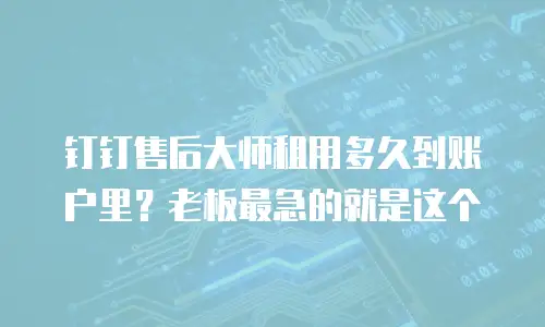 钉钉售后大师租用多久到账户里？老板最急的就是这个
