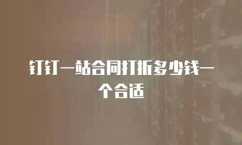 钉钉一站合同打折多少钱一个合适