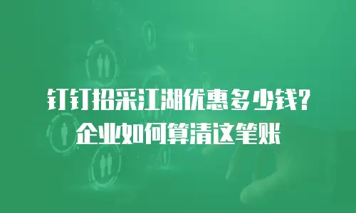 钉钉招采江湖优惠多少钱？企业如何算清这笔账