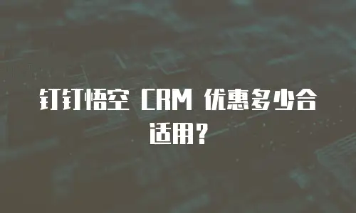 钉钉悟空 CRM 优惠多少合适用？