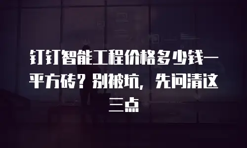 钉钉智能工程价格多少钱一平方砖？别被坑，先问清这三点