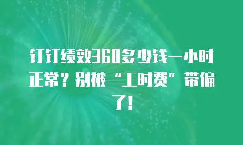 钉钉绩效360多少钱一小时正常？别被“工时费”带偏了！
