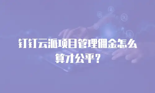 钉钉云派项目管理佣金怎么算才公平？