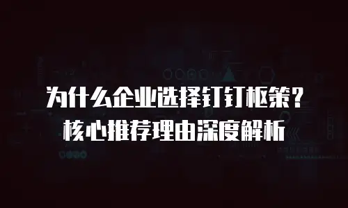 为什么企业选择钉钉枢策？核心推荐理由深度解析
