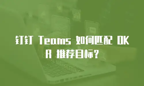 钉钉 Teams 如何匹配 OKR 推荐目标？