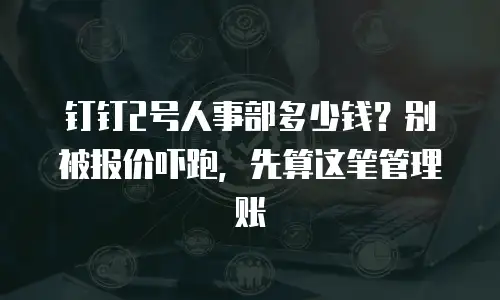 钉钉2号人事部多少钱？别被报价吓跑，先算这笔管理账