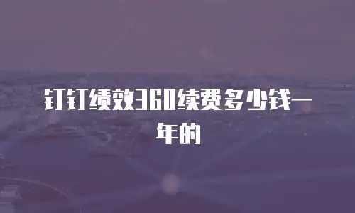 钉钉绩效360续费多少钱一年的