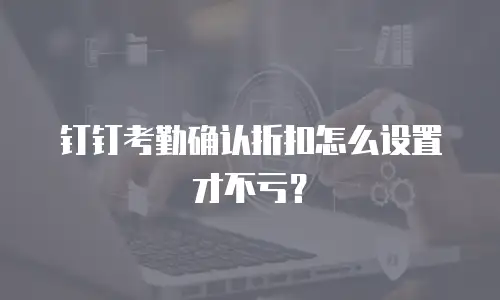 钉钉考勤确认折扣怎么设置才不亏？