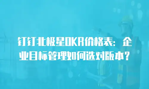 钉钉北极星OKR价格表：企业目标管理如何选对版本？