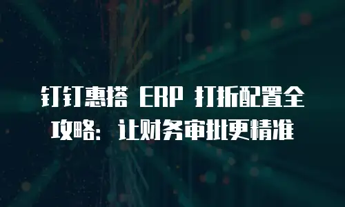 钉钉惠搭 ERP 打折配置全攻略：让财务审批更精准