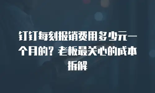 钉钉每刻报销费用多少元一个月的？老板最关心的成本拆解