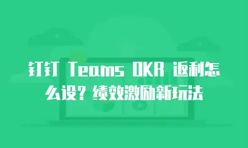 钉钉 Teams OKR 返利怎么设？绩效激励新玩法