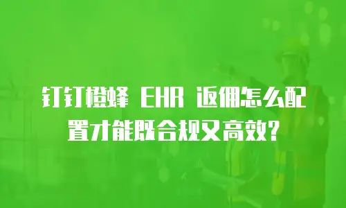 钉钉橙蜂 EHR 返佣怎么配置才能既合规又高效？