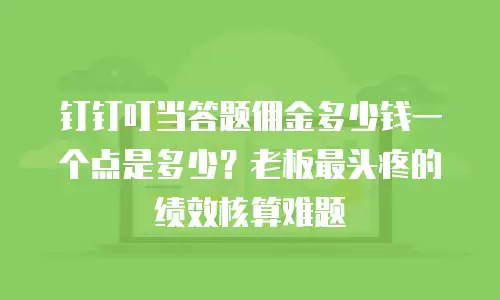 钉钉叮当答题佣金多少钱一个点是多少？老板最头疼的绩效核算难题