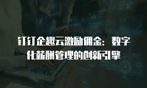 钉钉企趣云激励佣金：数字化薪酬管理的创新引擎