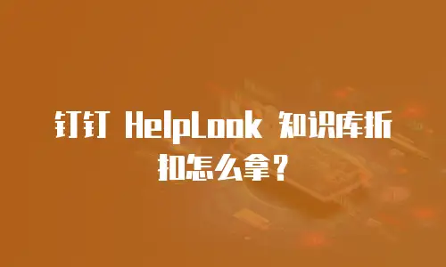 钉钉 HelpLook 知识库折扣怎么拿？