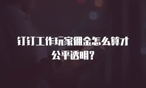 钉钉工作玩家佣金怎么算才公平透明？