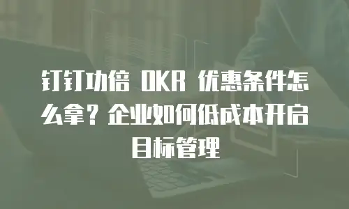 钉钉功倍 OKR 优惠条件怎么拿？企业如何低成本开启目标管理
