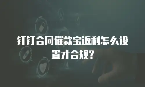 钉钉合同催款宝返利怎么设置才合规？