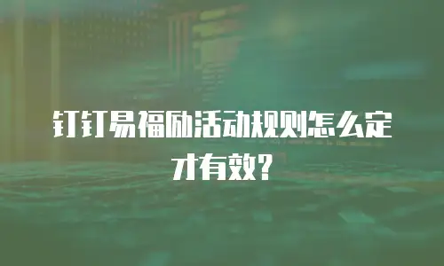 钉钉易福励活动规则怎么定才有效？